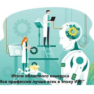 Подведены итоги XII заочного конкурса презентаций и видеороликов «Моя профессия лучше всех в эпоху ИИ!»